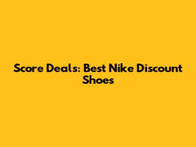 Score Deals: Best Nike Discount Shoes