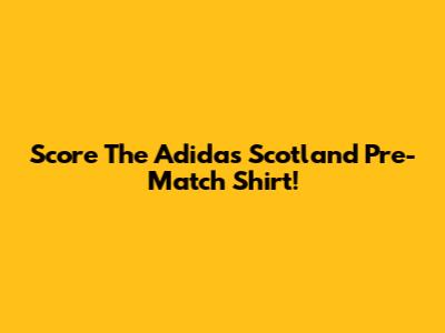 Score The Adidas Scotland Pre-Match Shirt!