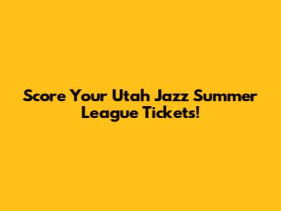 Score Your Utah Jazz Summer League Tickets!