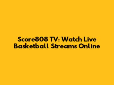 Score808 TV: Watch Live Basketball Streams Online