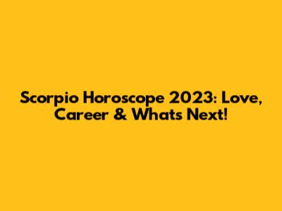 Scorpio Horoscope 2023: Love, Career & What's Next!