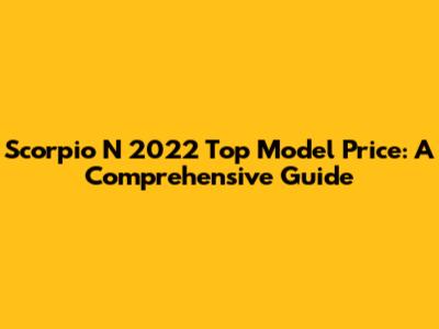 Scorpio N 2022 Top Model Price: A Comprehensive Guide
