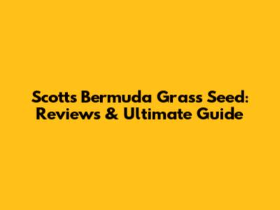 Scotts Bermuda Grass Seed: Reviews & Ultimate Guide