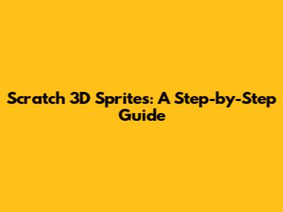 Scratch 3D Sprites: A Step-by-Step Guide
