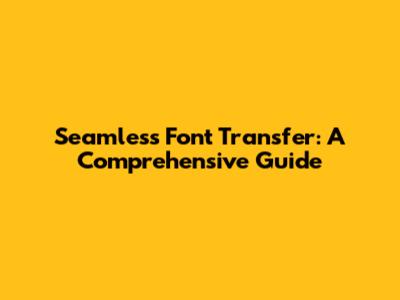 Seamless Font Transfer: A Comprehensive Guide