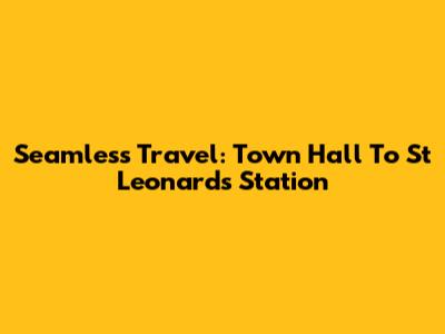 Seamless Travel: Town Hall To St Leonards Station