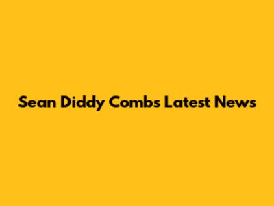 Sean 'Diddy' Combs Latest News