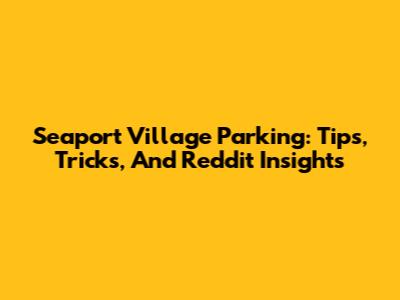 Seaport Village Parking: Tips, Tricks, And Reddit Insights