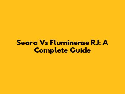 Seara Vs Fluminense RJ: A Complete Guide