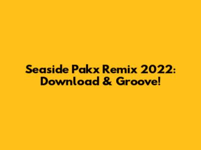 Seaside Pakx Remix 2022: Download & Groove!