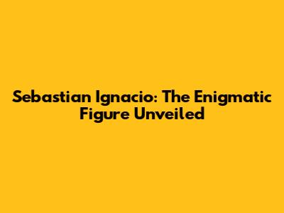 Sebastian Ignacio: The Enigmatic Figure Unveiled