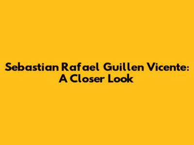 Sebastian Rafael Guillen Vicente: A Closer Look