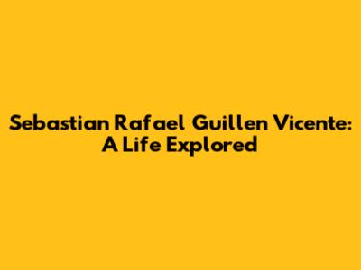 Sebastian Rafael Guillen Vicente: A Life Explored