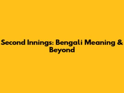 Second Innings: Bengali Meaning & Beyond