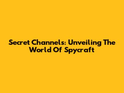 Secret Channels: Unveiling The World Of Spycraft