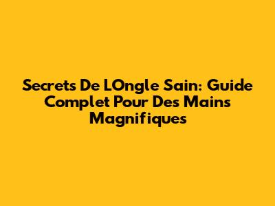 Secrets De L'Ongle Sain: Guide Complet Pour Des Mains Magnifiques