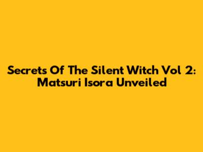Secrets Of The Silent Witch Vol 2: Matsuri Isora Unveiled