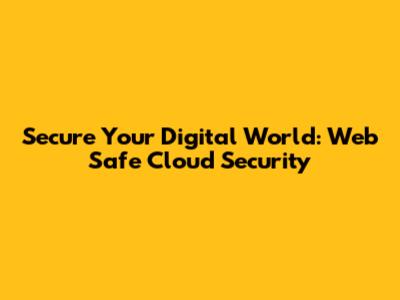 Secure Your Digital World: Web Safe Cloud Security