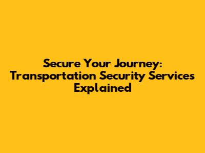 Secure Your Journey: Transportation Security Services Explained