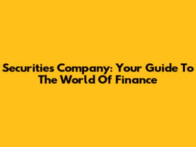 Securities Company: Your Guide To The World Of Finance