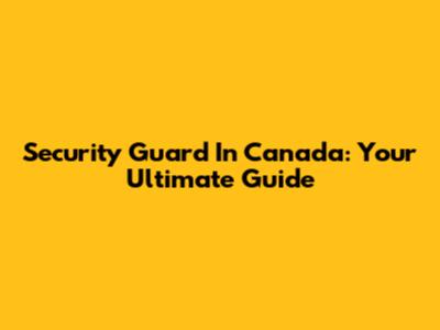 Security Guard In Canada: Your Ultimate Guide