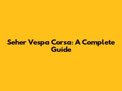 Seher Vespa Corsa: A Complete Guide