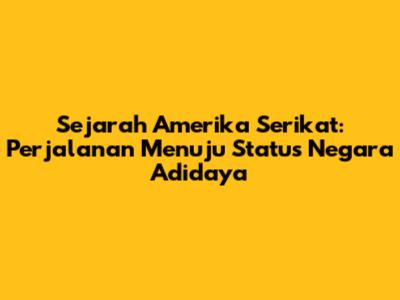 Sejarah Amerika Serikat: Perjalanan Menuju Status Negara Adidaya