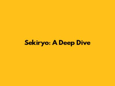 Sekiryo: A Deep Dive