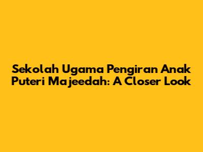 Sekolah Ugama Pengiran Anak Puteri Majeedah: A Closer Look