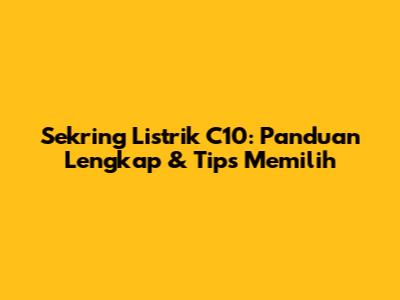 Sekring Listrik C10: Panduan Lengkap & Tips Memilih