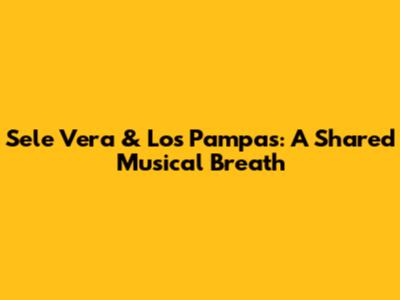 Sele Vera & Los Pampas: A Shared Musical Breath