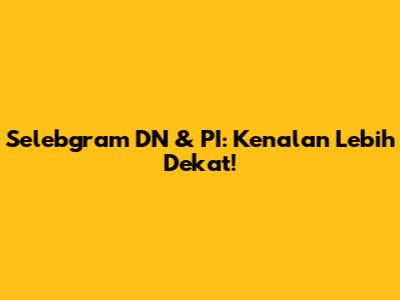 Selebgram DN & PI: Kenalan Lebih Dekat!