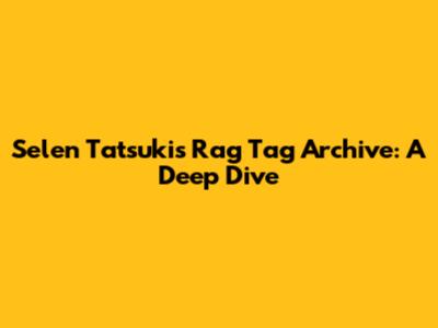 Selen Tatsuki's Rag Tag Archive: A Deep Dive