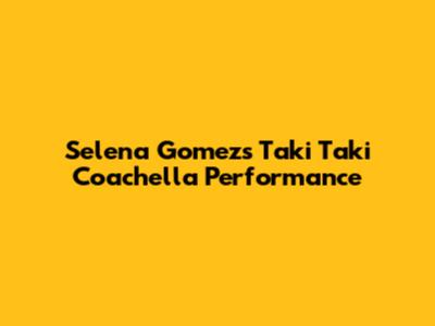 Selena Gomez's Taki Taki Coachella Performance