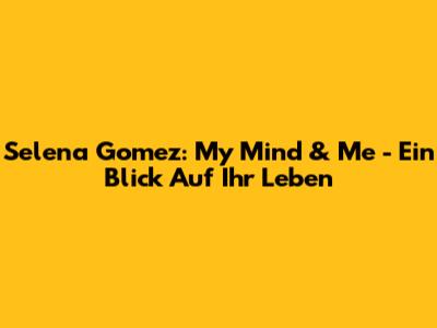Selena Gomez: My Mind & Me - Ein Blick Auf Ihr Leben