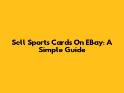 Sell Sports Cards On EBay: A Simple Guide