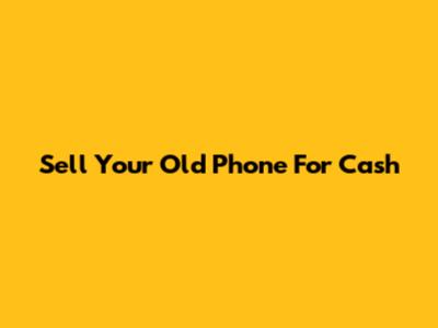 Sell Your Old Phone For Cash