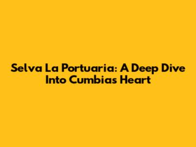 Selva La Portuaria: A Deep Dive Into Cumbia's Heart