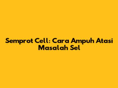 Semprot Cell: Cara Ampuh Atasi Masalah Sel