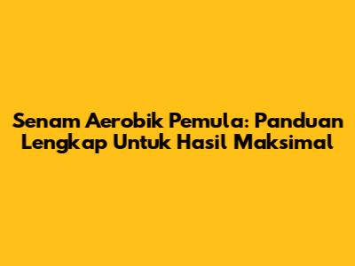 Senam Aerobik Pemula: Panduan Lengkap Untuk Hasil Maksimal