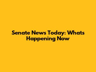 Senate News Today: What's Happening Now