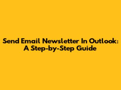 Send Email Newsletter In Outlook: A Step-by-Step Guide
