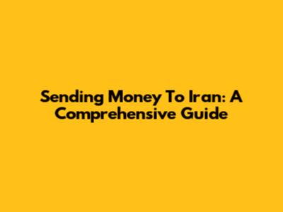 Sending Money To Iran: A Comprehensive Guide
