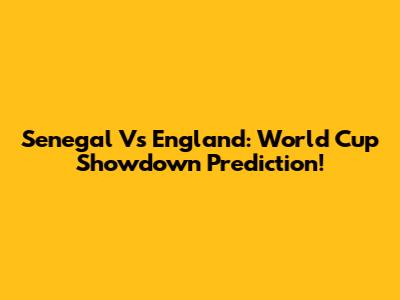 Senegal Vs England: World Cup Showdown Prediction!