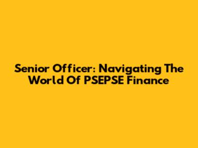 Senior Officer: Navigating The World Of PSEPSE Finance