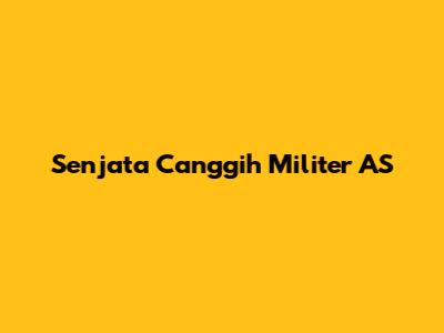 Senjata Canggih Militer AS