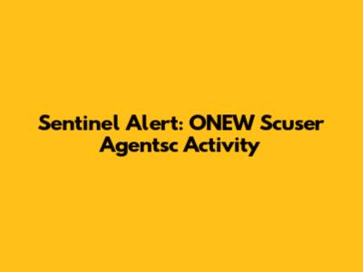Sentinel Alert: ONEW Scuser Agentsc Activity