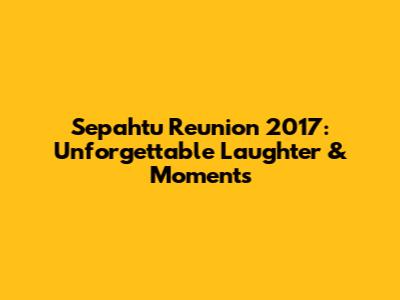 Sepahtu Reunion 2017: Unforgettable Laughter & Moments