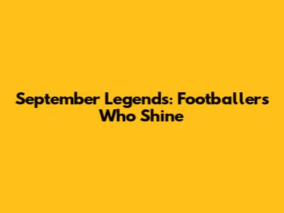 September Legends: Footballers Who Shine