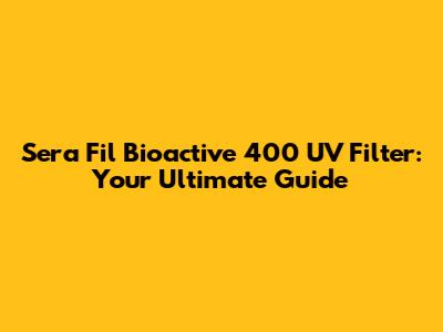 Sera Fil Bioactive 400 UV Filter: Your Ultimate Guide